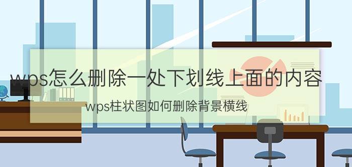 wps怎么删除一处下划线上面的内容 wps柱状图如何删除背景横线？